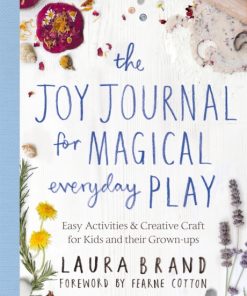 The Joy Journal for Magical Everyday Play : Easy Activities & Creative Craft for Kids and their Grown-ups