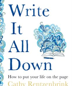 Write It All Down : How to Put Your Life on the Page