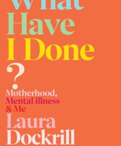 What Have I Done? : Motherhood, Mental Illness & Me