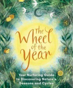 The Wheel of the Year : A Nurturing Guide to Rediscovering Nature's Seasons and Cycles