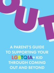 Out : A Parent's Guide to Supporting Your LGBTQIA+ Kid Through Coming Out and Beyond