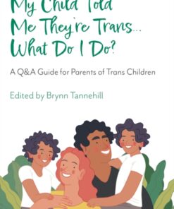 My Child Told Me They're Trans...What Do I Do? : A Q&A Guide for Parents of Trans Children
