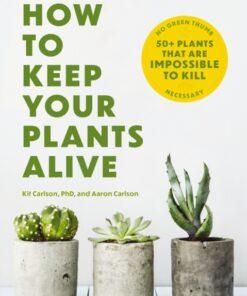 How to Keep Your Plants Alive : 50 Plants That Are Impossible to Kill
