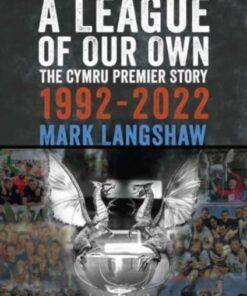 A League of Our Own : The Cymru Premier Story 1992-93 to 2022-23